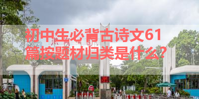 初中生必背古诗文61篇按题材归类是什么？ 
