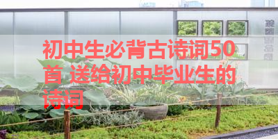 初中生必背古诗词50首 送给初中毕业生的诗词