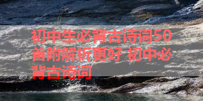 初中生必背古诗词50首附解析更好 初中必背古诗词