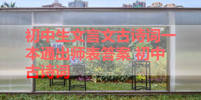 初中生文言文古诗词一本通出师表答案 初中古诗词