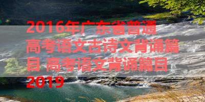 2016年广东省普通高考语文古诗文背诵篇目 高考语文背诵篇目2019