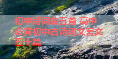 初中诗词曲五首 高中必背初中古诗词文言文五十篇 