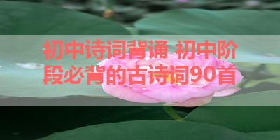 初中诗词背诵 初中阶段必背的古诗词90首 