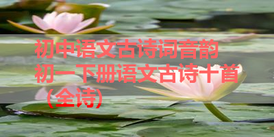 初中语文古诗词音韵 初一下册语文古诗十首（全诗) 