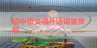 初中语文课外诗词鉴赏题 