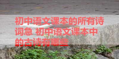 初中语文课本的所有诗词急 初中语文课本中的古诗有哪些