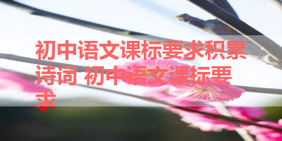 初中语文课标要求积累诗词 初中语文课标要求