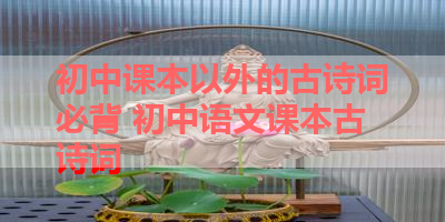 初中课本以外的古诗词必背 初中语文课本古诗词