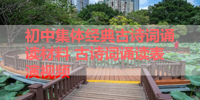 初中集体经典古诗词诵读材料 古诗词诵读表演视频