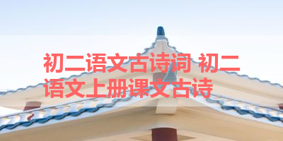 初二语文古诗词 初二语文上册课文古诗