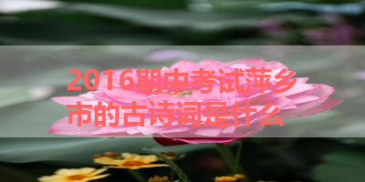 2016期中考试萍乡市的古诗词是什么 