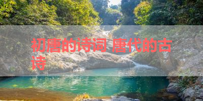 初唐的诗词 唐代的古诗 