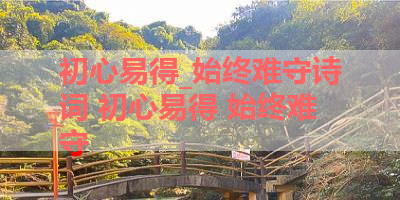 初心易得_始终难守诗词 初心易得 始终难守