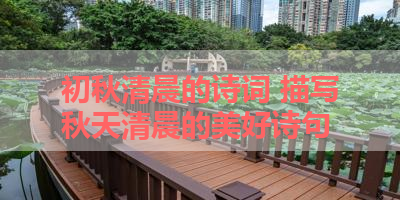 初秋清晨的诗词 描写秋天清晨的美好诗句 