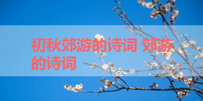 初秋郊游的诗词 郊游的诗词