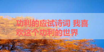 功利的应试诗词 我喜欢这个功利的世界