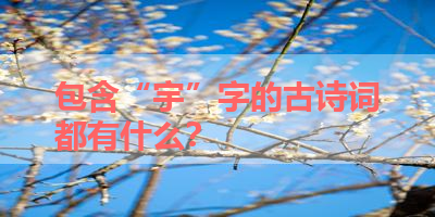 包含“宇”字的古诗词都有什么？ 