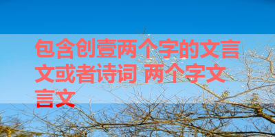 包含创壹两个字的文言文或者诗词 两个字文言文