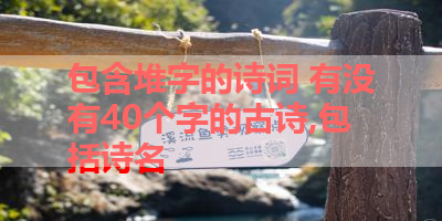 包含堆字的诗词 有没有40个字的古诗,包括诗名 