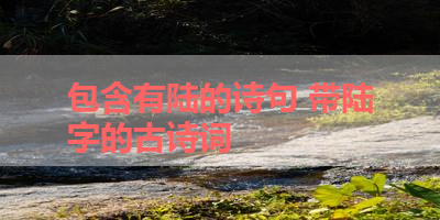 包含有陆的诗句 带陆字的古诗词 