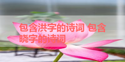 包含洪字的诗词 包含晓字的诗词