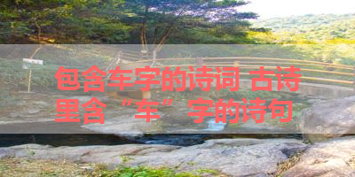 包含车字的诗词 古诗里含“车”字的诗句 