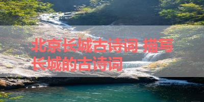 北京长城古诗词 描写长城的古诗词