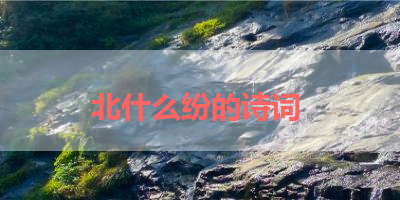 北什么纷的诗词 