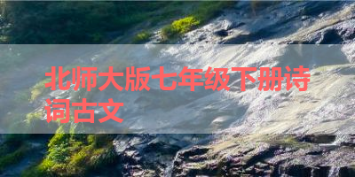 北师大版七年级下册诗词古文 