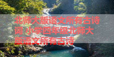 北师大版语文所有古诗词 小学四年级北师大版语文所有古诗 