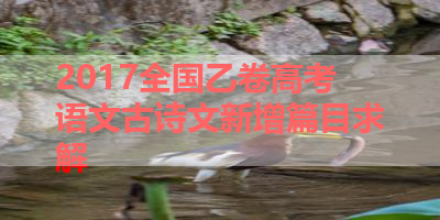 2017全国乙卷高考语文古诗文新增篇目求解 