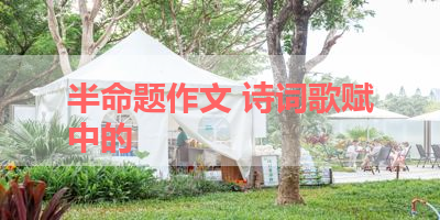 半命题作文 诗词歌赋中的 