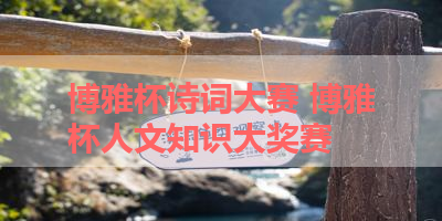 博雅杯诗词大赛 博雅杯人文知识大奖赛