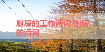 厨房的工作诗词 厨房的诗词