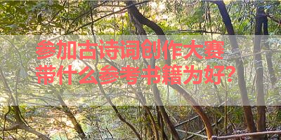 参加古诗词创作大赛 带什么参考书籍为好？ 
