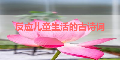 反应儿童生活的古诗词 