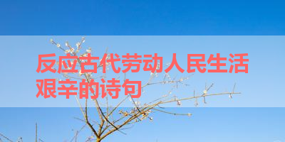 反应古代劳动人民生活艰辛的诗句 