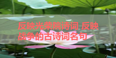 反映光荣院诗词 反映战争的古诗词名句