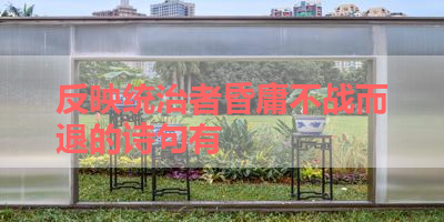 反映统治者昏庸不战而退的诗句有 