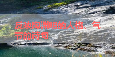 反映陶渊明的人格、气节的诗句 