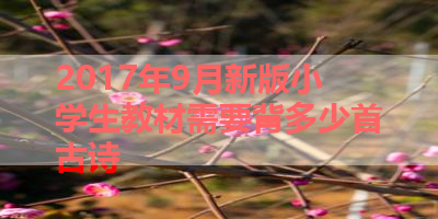 2017年9月新版小学生教材需要背多少首古诗 
