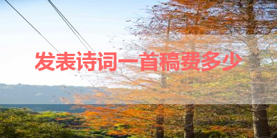 发表诗词一首稿费多少 