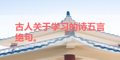 古人关于学习的诗五言绝句。 