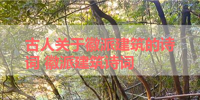 古人关于徽派建筑的诗词 徽派建筑诗词