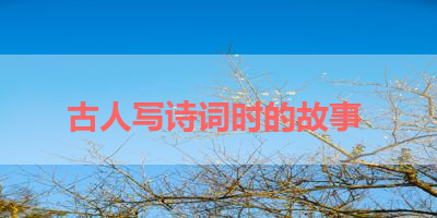 古人写诗词时的故事 