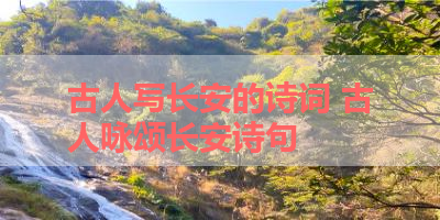 古人写长安的诗词 古人咏颂长安诗句 