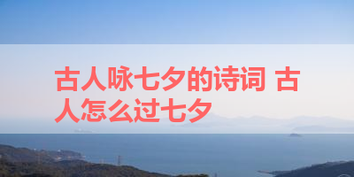 古人咏七夕的诗词 古人怎么过七夕