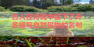 古人在诗词中留下了许多描写自然景物的名句 