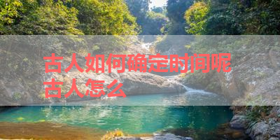 古人如何确定时间呢 古人怎么