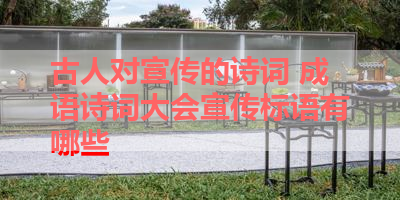 古人对宣传的诗词 成语诗词大会宣传标语有哪些 